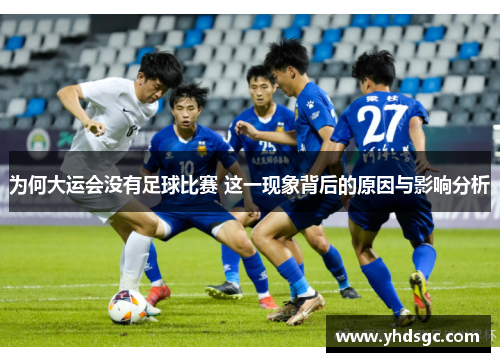为何大运会没有足球比赛 这一现象背后的原因与影响分析