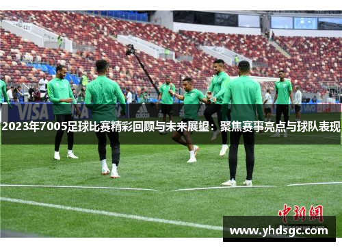 2023年7005足球比赛精彩回顾与未来展望：聚焦赛事亮点与球队表现
